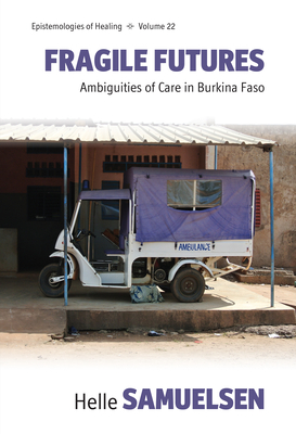 Fragile Futures: Ambiguities of Care in Burkina Faso - Helle Samuelsen