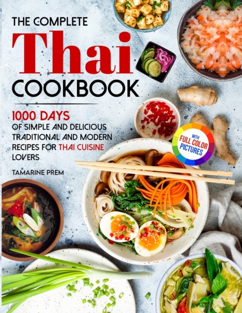 The Complete Thai Cookbook: 1000 Days Of Simple And Delicious Traditional And Modern Recipes For Thai Cuisine Lovers With Full Color Pictures - Tamarine Prem