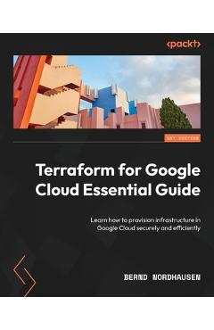 Coperta cărții 'Terraform for Google Cloud Essential Guide: Learn how to provision infrastructure in Google Cloud securely and'
