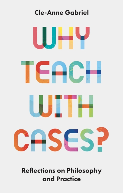 Why Teach with Cases?: Reflections on Philosophy and Practice - Cle-anne Gabriel