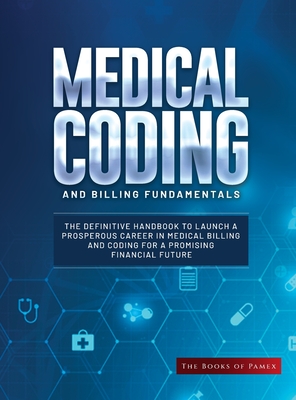 Medical Coding and Billing Fundamentals: The Definitive Handbook to Launch a Prosperous Career in Medical Billing and Coding for a Promising Financial - The Books Of Pamex