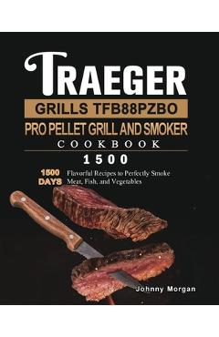 Coperta cărții 'Traeger Grills TFB88PZBO Pro Pellet Grill and Smoker Cookbook 1500: 1500 Days Flavorful Recipes to Perfectly Smoke'