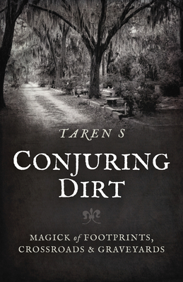 Conjuring Dirt: Magick of Footprints, Crossroads & Graveyards - Taren S