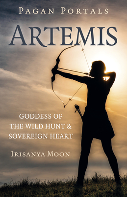 Pagan Portals: Artemis: Goddess of the Wild Hunt & Sovereign Heart - Irisanya Moon