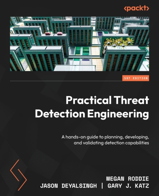 Practical Threat Detection Engineering: A hands-on guide to planning, developing, and validating detection capabilities - Megan Roddie