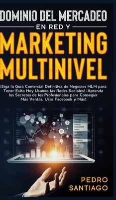 Dominio del Mercadeo en red y Marketing Multinivel: ¡Siga la Guía Comercial Definitiva de Negocios MLM Para Tener Éxito hoy Usando las Redes Sociales! - Pedro Santiago