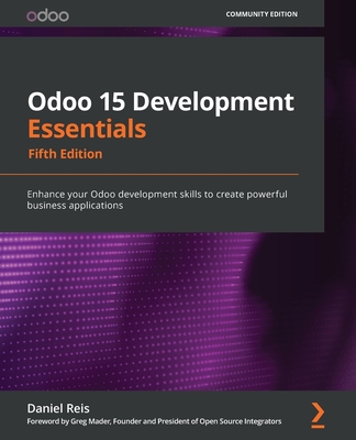 Odoo 15 Development Essentials - Fifth Edition: Enhance your Odoo development skills to create powerful business applications - Daniel Reis