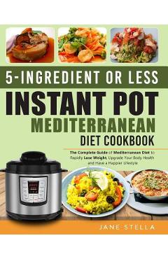 Poza produsului 5-Ingredient or Less Instant Pot Mediterranean Diet Cookbook: The Complete Guide of Mediterranean Diet to Rapidly Lose Weight, Upgrade Your Body Healt - Jane Stella