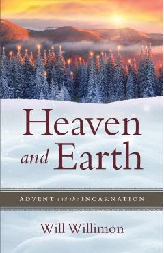 Heaven and Earth: Advent and the Incarnation - William H. Willimon