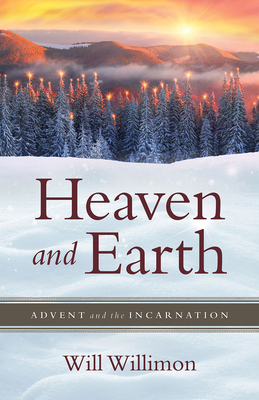 Heaven and Earth: Advent and the Incarnation - William H. Willimon