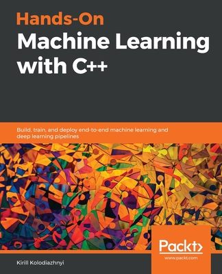 Hands-On Machine Learning with C++: Build, train, and deploy end-to-end machine learning and deep learning pipelines - Kirill Kolodiazhnyi