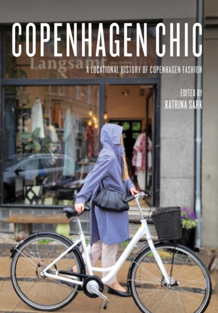 Copenhagen Chic: A Locational History of Copenhagen Fashion - Katrina Sark