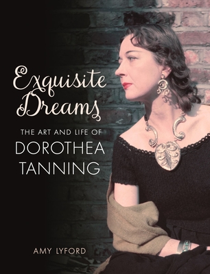 Exquisite Dreams: The Art and Life of Dorothea Tanning - Amy Lyford