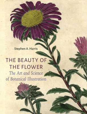 The Beauty of the Flower: The Art and Science of Botanical Illustration - Stephen A. Harris