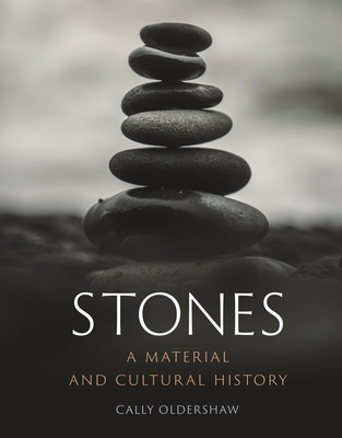 Stones: A Material and Cultural History - Cally Oldershaw