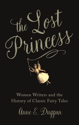 The Lost Princess: Women Writers and the History of Classic Fairy Tales - Anne E. Duggan