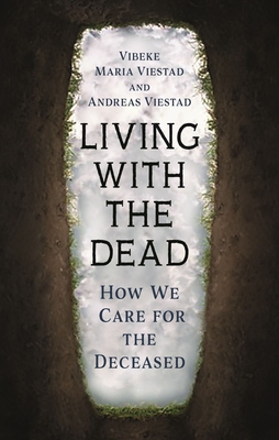 Living with the Dead: How We Care for the Deceased - Vibeke Maria Viestad