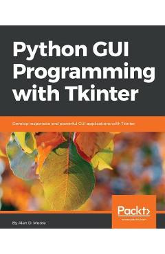 Coperta cărții 'Python GUI Programming with Tkinter: Develop responsive and powerful GUI applications with Tkinter - Alan D. Moore'