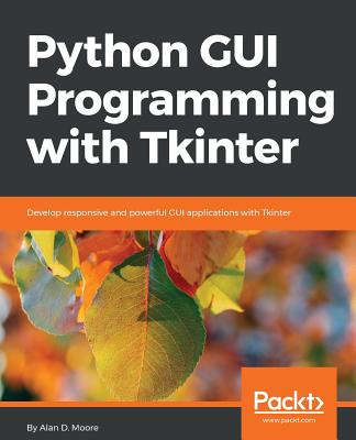 Python GUI Programming with Tkinter: Develop responsive and powerful GUI applications with Tkinter - Alan D. Moore