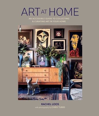 Art at Home: An Accessible Guide to Collecting and Curating Art in Your Home - Rachel Loos