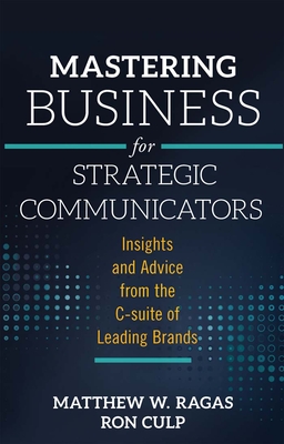 Mastering Business for Strategic Communicators: Insights and Advice from the C-Suite of Leading Brands - Matthew W. Ragas