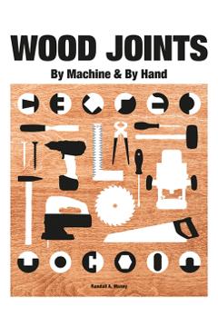 Wood Joints: By Machine and Hand - Randall A. Maxey