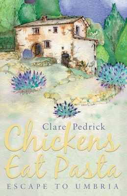 Chickens Eat Pasta: Escape to Umbria - Clare Pedrick