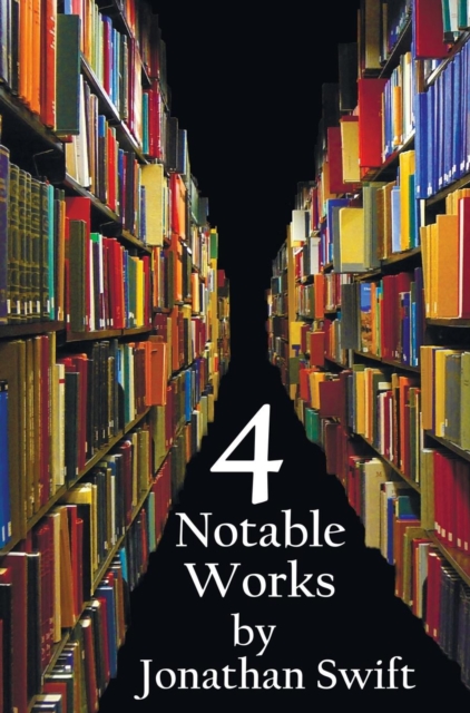Four Notable Works by Jonathan Swift (Complete and Unabridged), Including: Gulliver's Travels, a Modest Proposal, a Tale of a Tub and the Battle of Th - Jonathan Swift