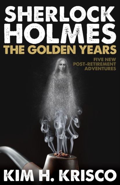 Sherlock Holmes the Golden Years - Five New 'Post-Retirement' Adventures - Kim H. Krisco