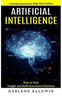 Poza produsului Artificial Intelligence: Learning Automation Skills With Python (How to Gain Insight and Build Innovative Solutions) - Darlene Baldwin