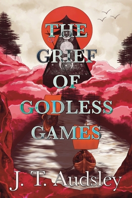 The Grief Of Godless Games - Joe T. Audsley