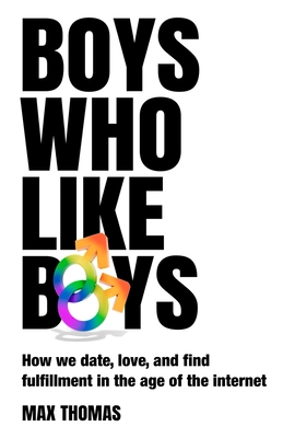 Boys Who Like Boys: How we date, love, and find fulfillment in the age of the internet - Max Thomas