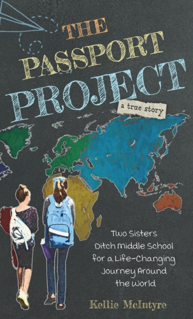 The Passport Project: Two Sisters Ditch Middle School for a Life-Changing Journey Around the World - Kellie Mcintyre