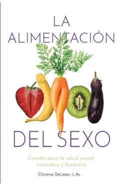 Coperta cărții 'La Alimentación Del Sexo: comida para la salud sexual masculina y femenina (Diet for Great Sex-Spanish Version) -'