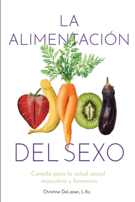 Coperta cărții 'La Alimentación Del Sexo: comida para la salud sexual masculina y femenina (Diet for Great Sex-Spanish Version) -'
