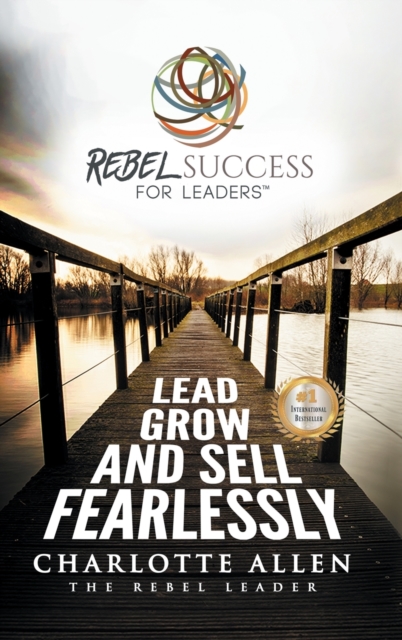Rebel Success for Leaders: Lead, Grow and Sell Fearlessly - Charlotte Allen