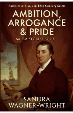 Poza produsului Ambition, Arrogance & Pride: Families & Rivals in 18th Century Salem - Sandra Wagner-wright