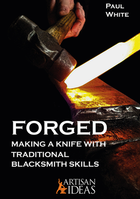 Forged: Making a Knife with Traditional Blacksmith Skills - Paul White