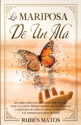 La Mariposa de un Ala: Un Libro para Las Familias de Adictos Que Trae a la Luz el Mundo Obscuro de la Adicción y la Historia de Cómo el Amor, - Ruben Matos