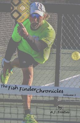 The Fish Finder Chronicles: Volume 1: Arriving Through Pickleball - A. J. Fraties