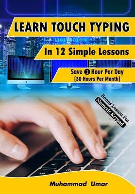 Learn Touch Typing in 12 Simple Lessons: Save 1 Hour Per Day [30 Hours per Month] - Muhammad Umar