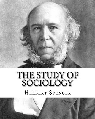 The Study of Sociology, By: Herbert Spencer: Herbert Spencer (27 April 1820 - 8 December 1903) was an English philosopher, biologist, anthropologi - Herbert Spencer