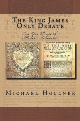 The King James Only Debate: Can You Trust the Modern Scholars? - Michael G. Hollner