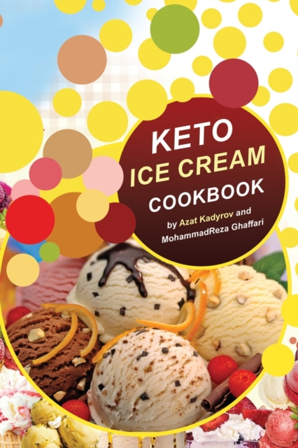 Keto Ice Cream Cookbook: Homemade Ice cream Recipe book (Healthy Ice Cream Cookbook, Keto Dessert Book, Healthy Low Carb Treats for Ketogenic) - Mohammadreza Ghaffari