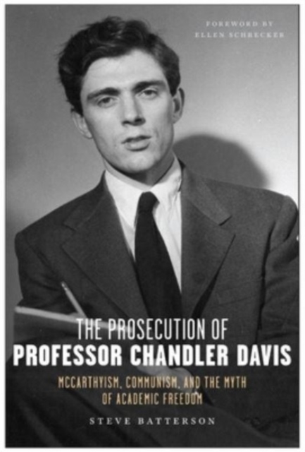 The Prosecution of Professor Chandler Davis: McCarthyism, Communism, and the Myth of Academic Freedom - Steve Batterson