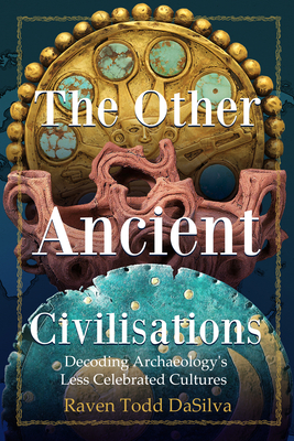 The Other Ancient Civilizations: Decoding Archaeology's Less Celebrated Cultures - Raven Todd Dasilva