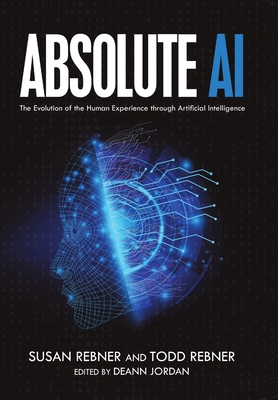 Absolute AI: The Evolution of the Human Experience through Artificial Intelligence - Susan Rebner
