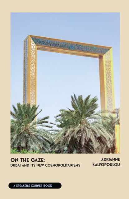 On the Gaze: Dubai and Its New Cosmopolitanisms - Adrianne Kalfopoulou