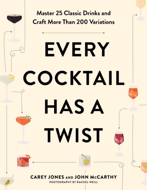 Every Cocktail Has a Twist: Master 25 Classic Drinks and Craft More Than 200 Variations - Carey Jones