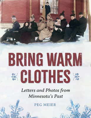 Bring Warm Clothes: Letters and Photos from Minnesota's Past - Peg Meier